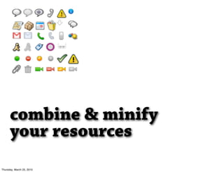 combine & minify
      your resources
Thursday, March 25, 2010
 