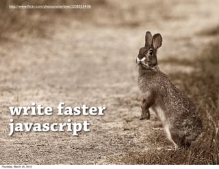 http://www.ﬂickr.com/photos/otterlove/3208353418/




     write faster
     javascript

Thursday, March 25, 2010
 