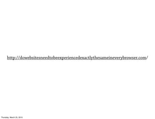 http://dowebsitesneedtobeexperiencedexactlythesameineverybrowser.com/




Thursday, March 25, 2010
 