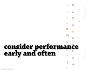 consider performance
      early and often
Thursday, March 25, 2010
 