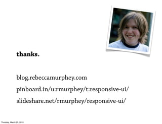 thanks.


                blog.rebeccamurphey.com
                pinboard.in/u:rmurphey/t:responsive-ui/
                slideshare.net/rmurphey/responsive-ui/


Thursday, March 25, 2010
 