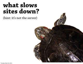 what slows
     sites down?
     (hint: it’s not the server)




Thursday, March 25, 2010
 