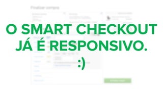 O SMART CHECKOUT
JÁ É RESPONSIVO.  
:)
 