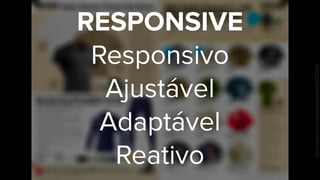 RESPONSIVE
Responsivo
Ajustável
Adaptável
Reativo
https://www.ﬂickr.com/photos/dmgatlanta/8367355013/
 