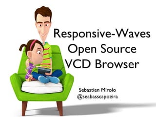Responsive-Waves 
Open Source 
VCD Browser 
Sebastien Mirolo 
@seabasscapoeira 
 
