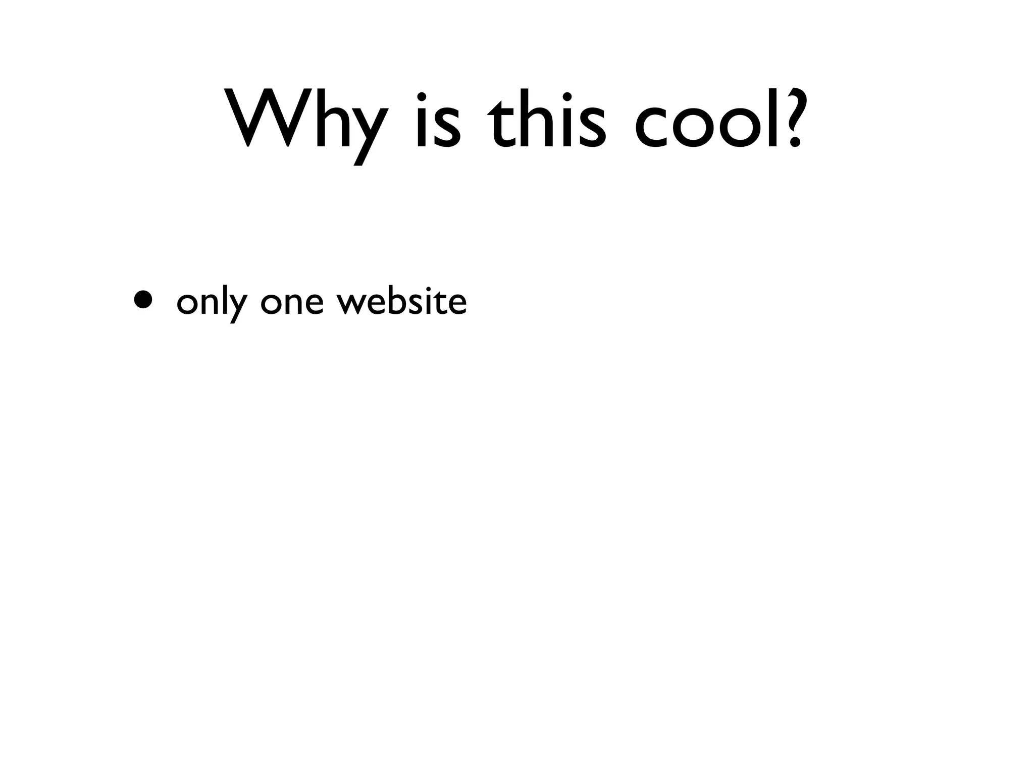 Why is this cool?

• only one website
 