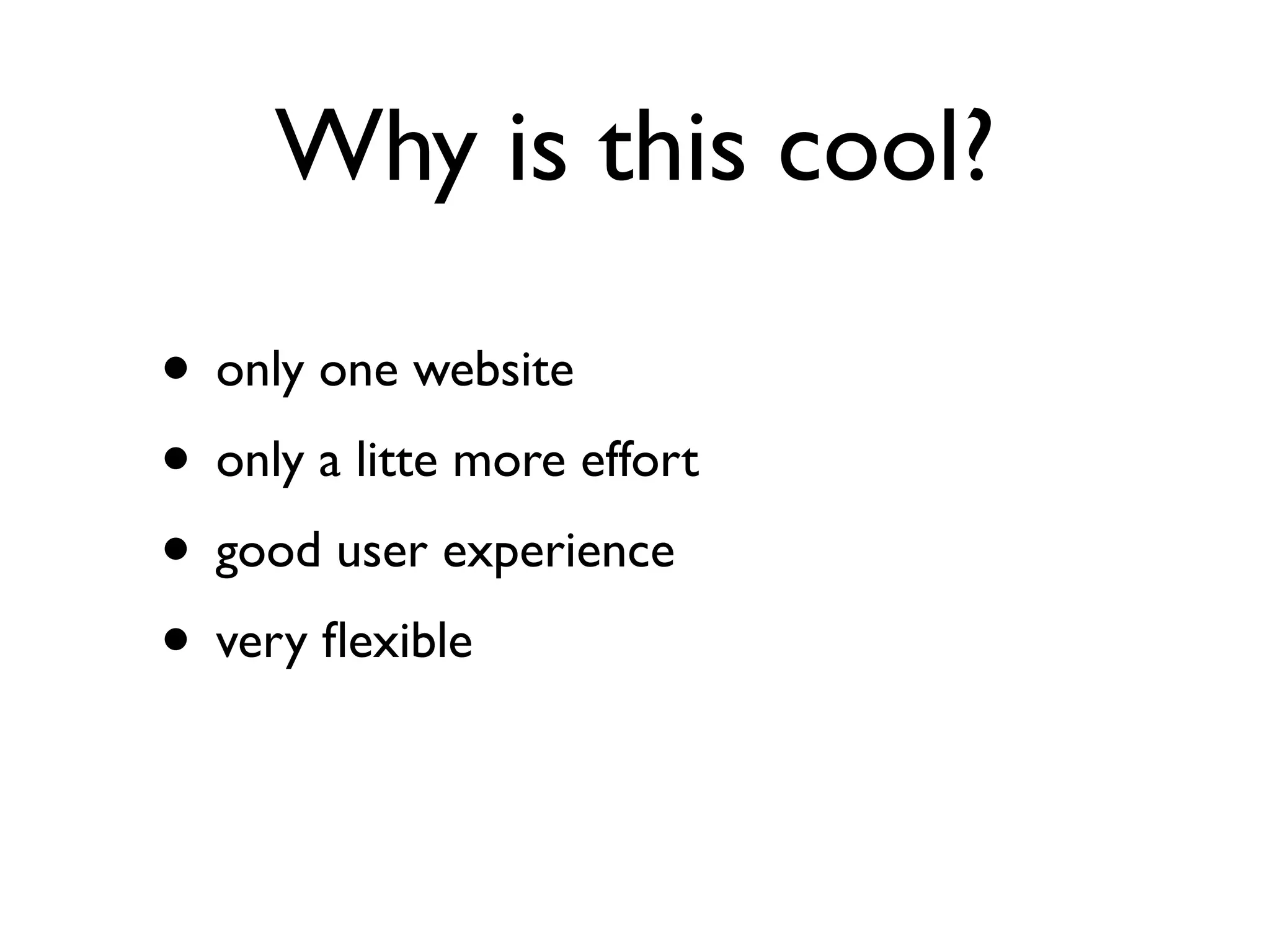 Why is this cool?

• only one website
• only a litte more effort
• good user experience
• very ﬂexible
 
