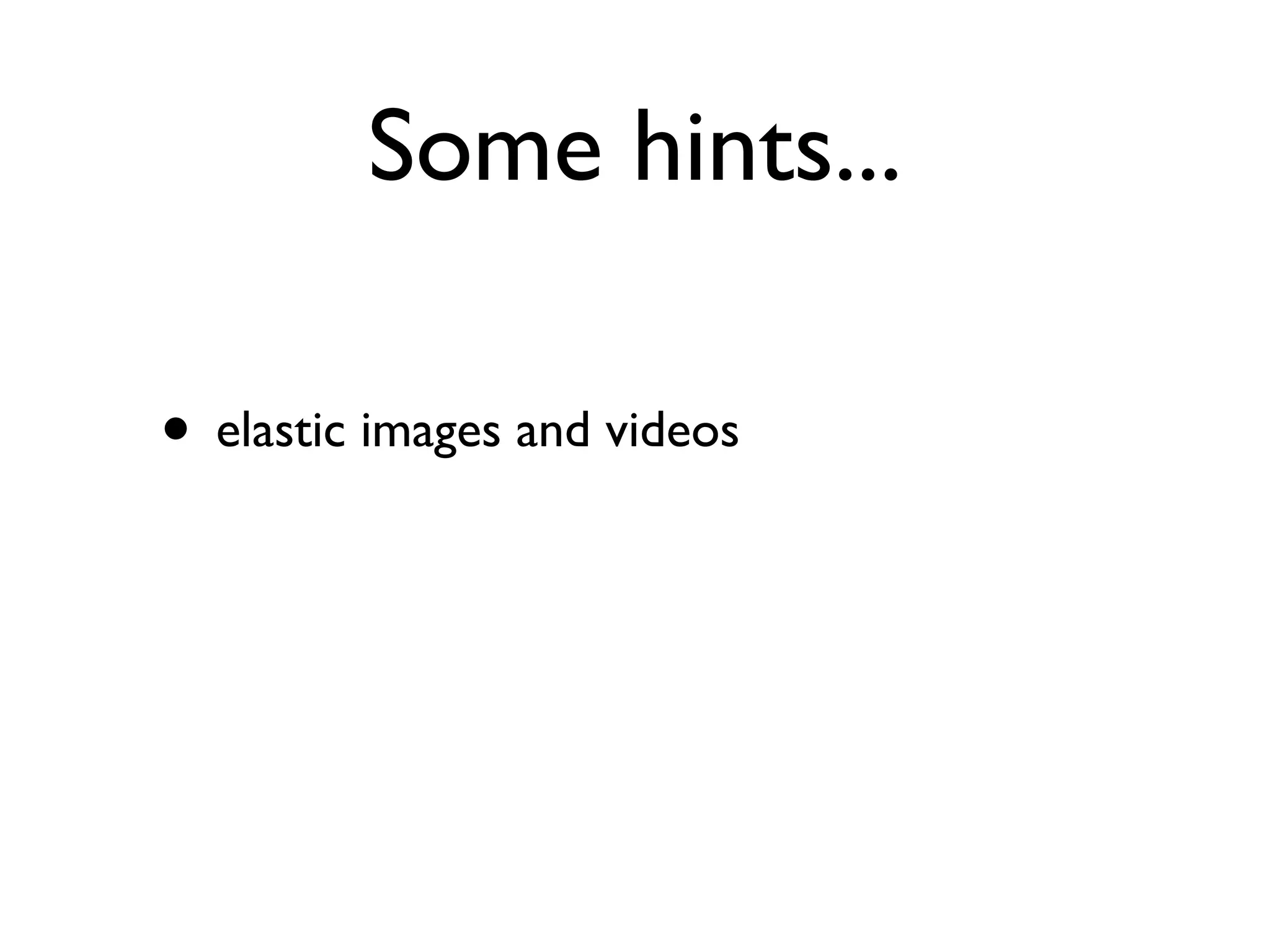 Some hints...

• elastic images and videos
 