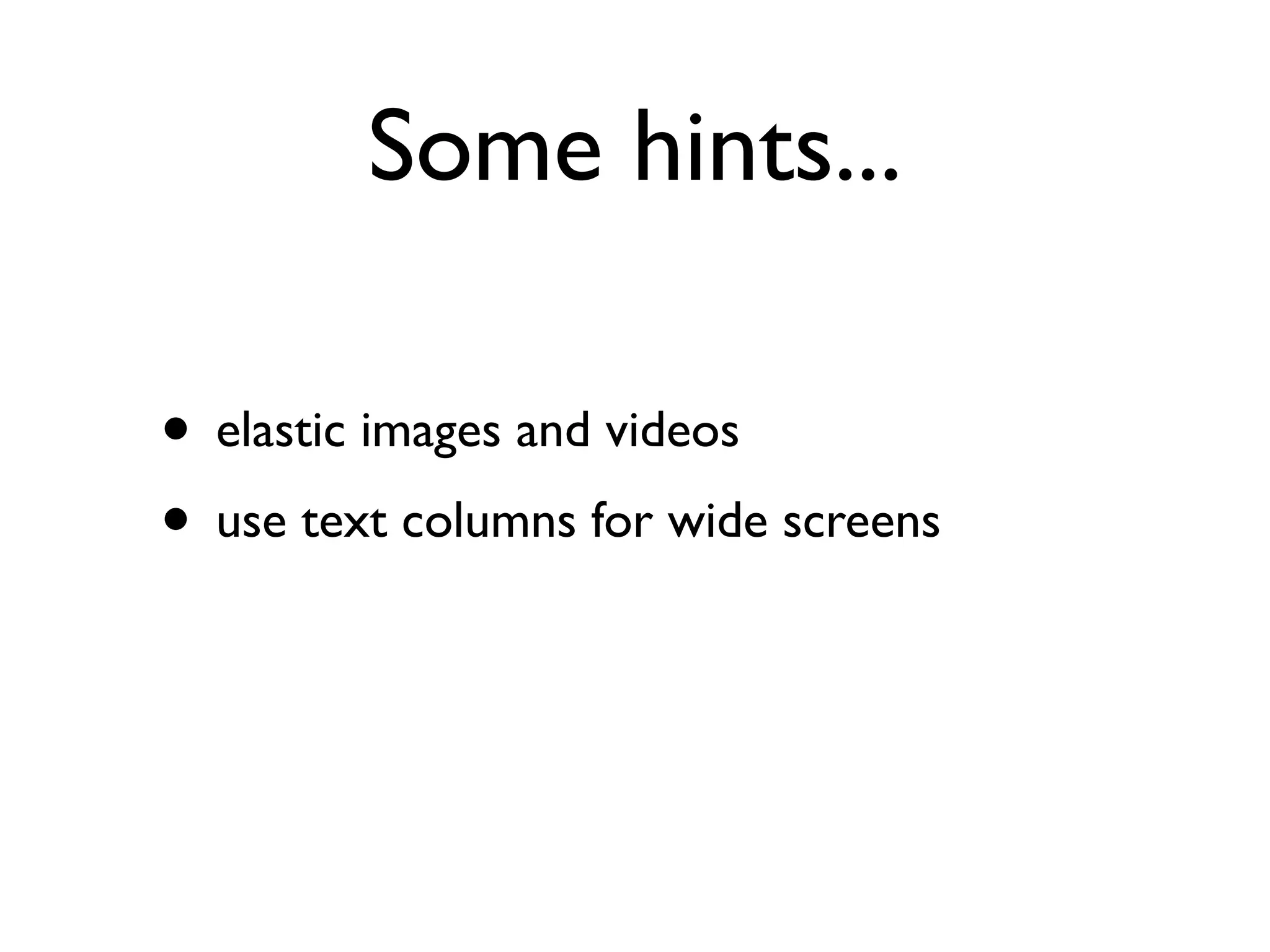 Some hints...

• elastic images and videos
• use text columns for wide screens
 