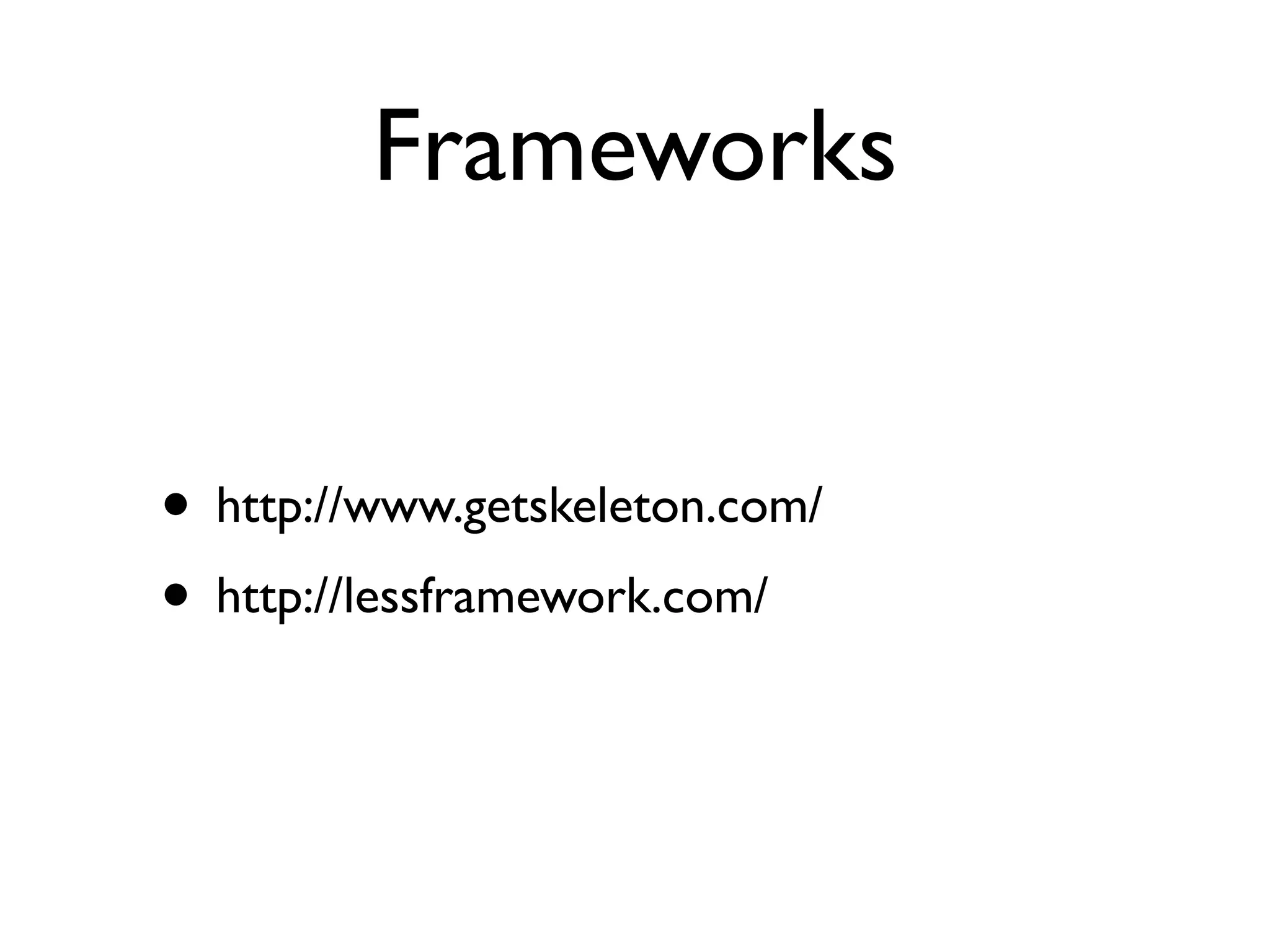 Frameworks


• http://www.getskeleton.com/
• http://lessframework.com/
 
