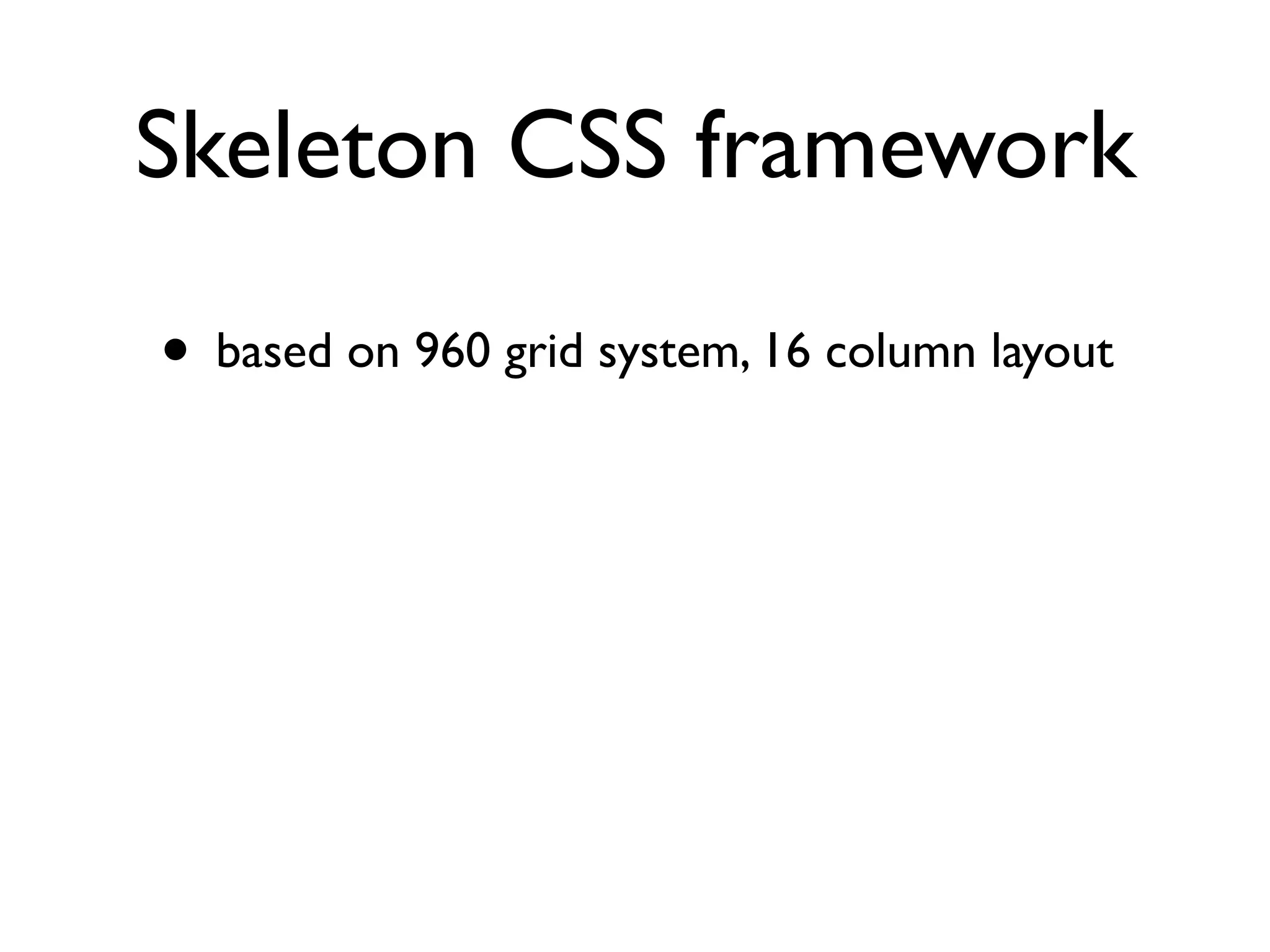 Skeleton CSS framework

• based on 960 grid system, 16 column layout
 