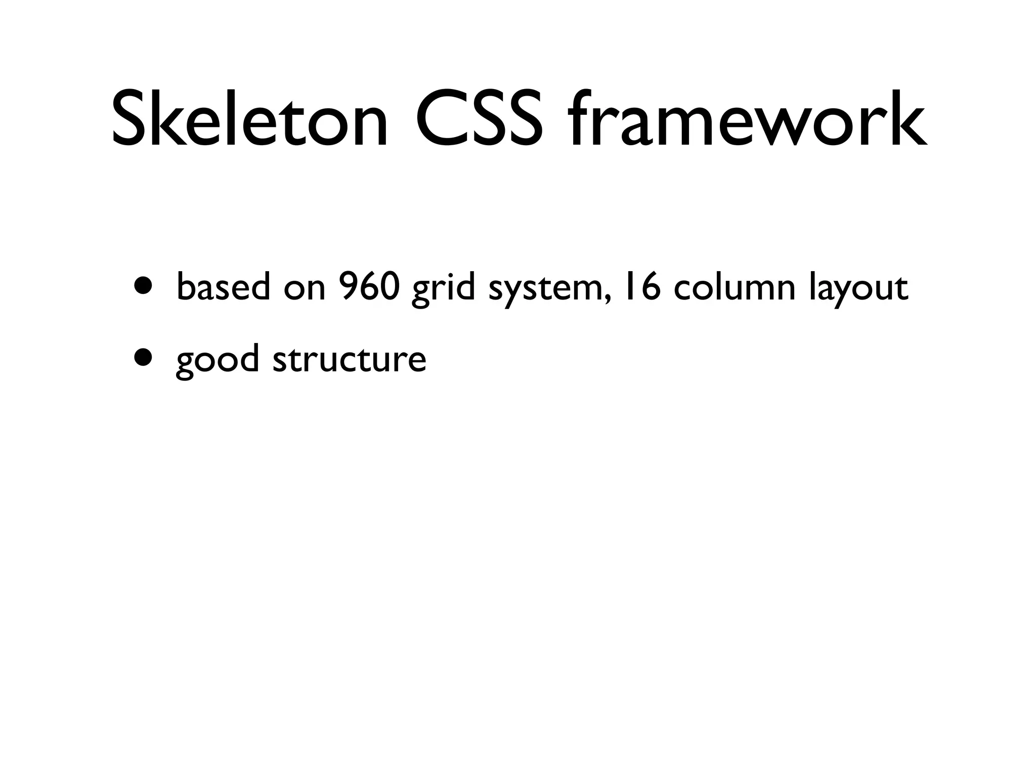 Skeleton CSS framework

• based on 960 grid system, 16 column layout
• good structure
 