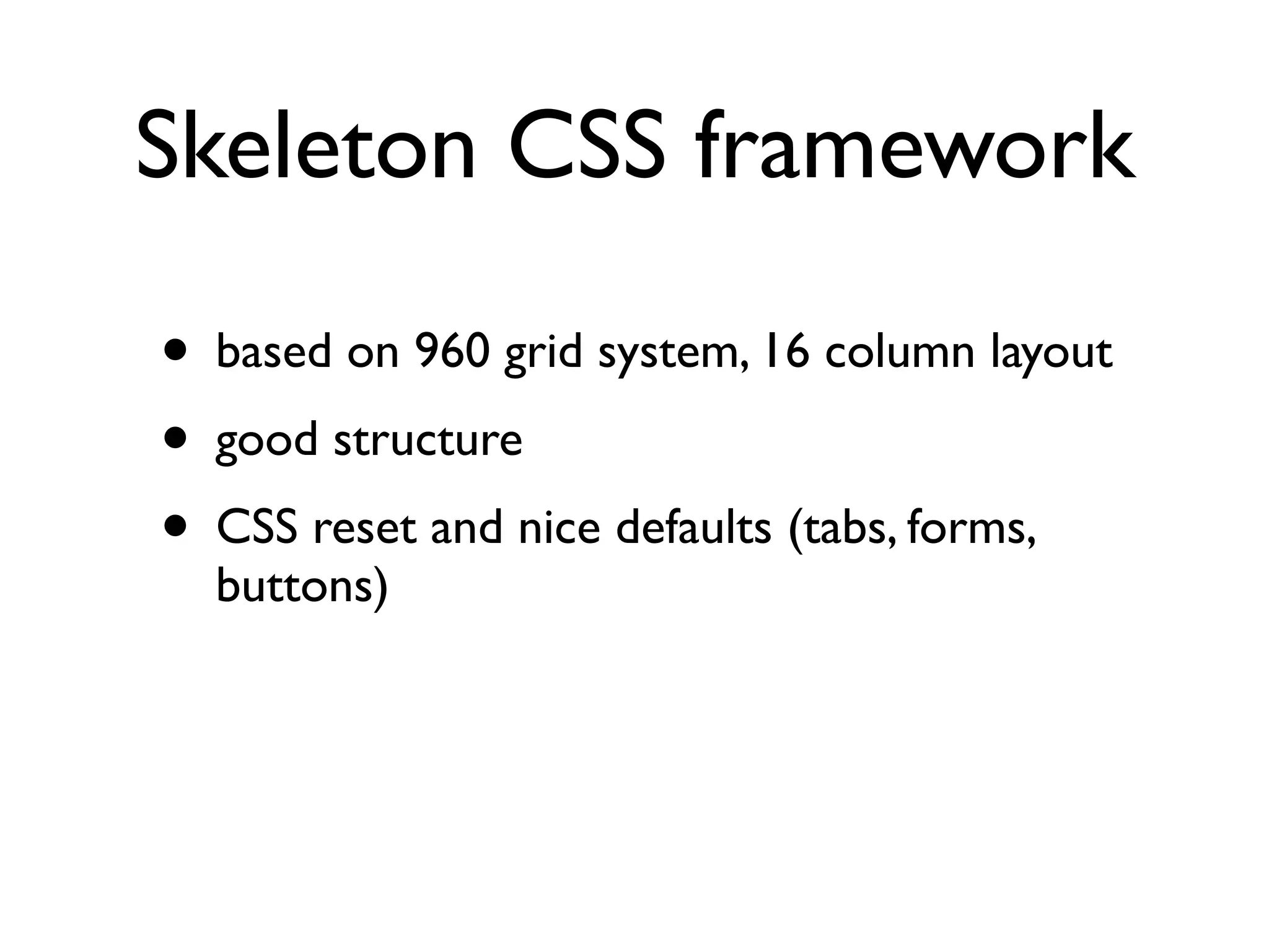 Skeleton CSS framework

• based on 960 grid system, 16 column layout
• good structure
• CSS reset and nice defaults (tabs, forms,
  buttons)
 