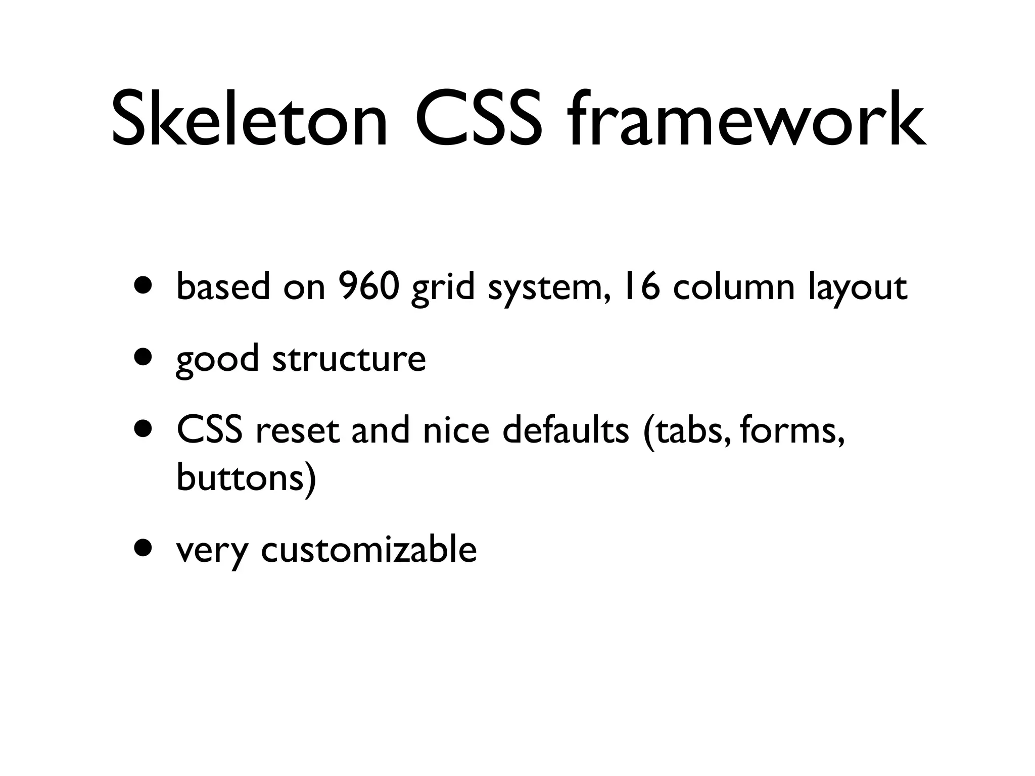Skeleton CSS framework

• based on 960 grid system, 16 column layout
• good structure
• CSS reset and nice defaults (tabs, forms,
  buttons)
• very customizable
 