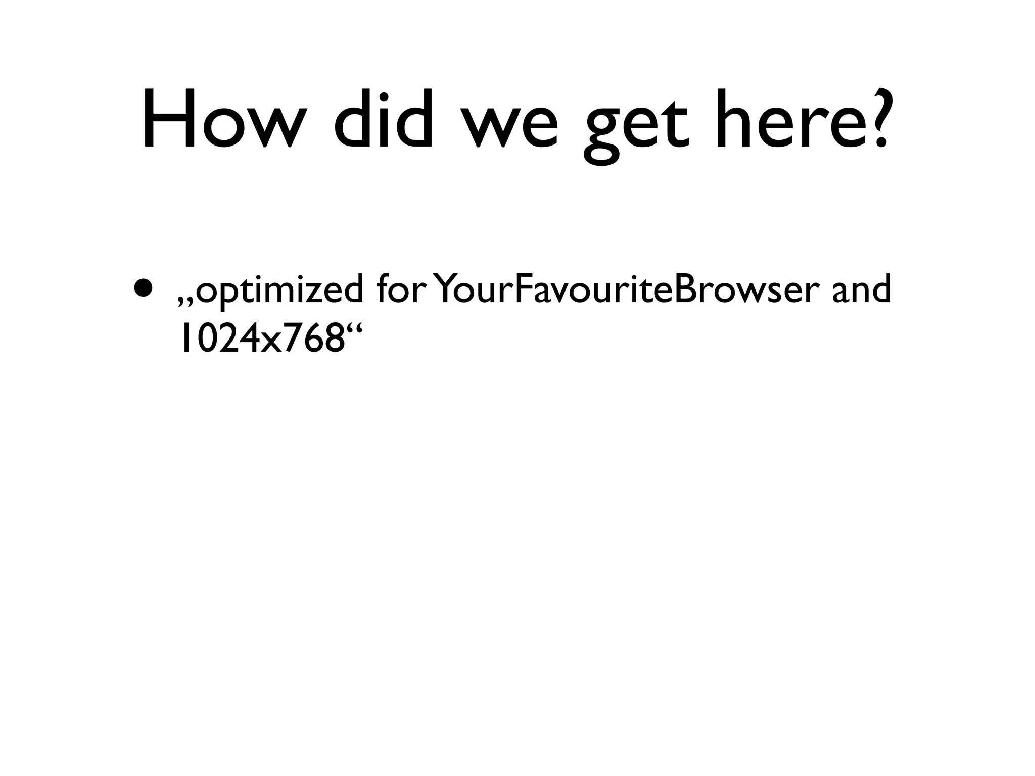 How did we get here?
• „optimized for YourFavouriteBrowser and
  1024x768“
 