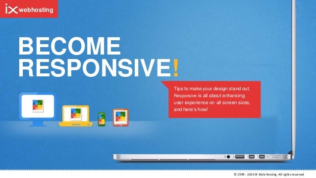 BECOME
RESPONSIVE!
Tips to make your design stand out.
Responsive is all about enhancing
user experience on all screen sizes,
and here’s how!
© 1999 - 2014 IX Web Hosting. All rights reserved
webhosting
 