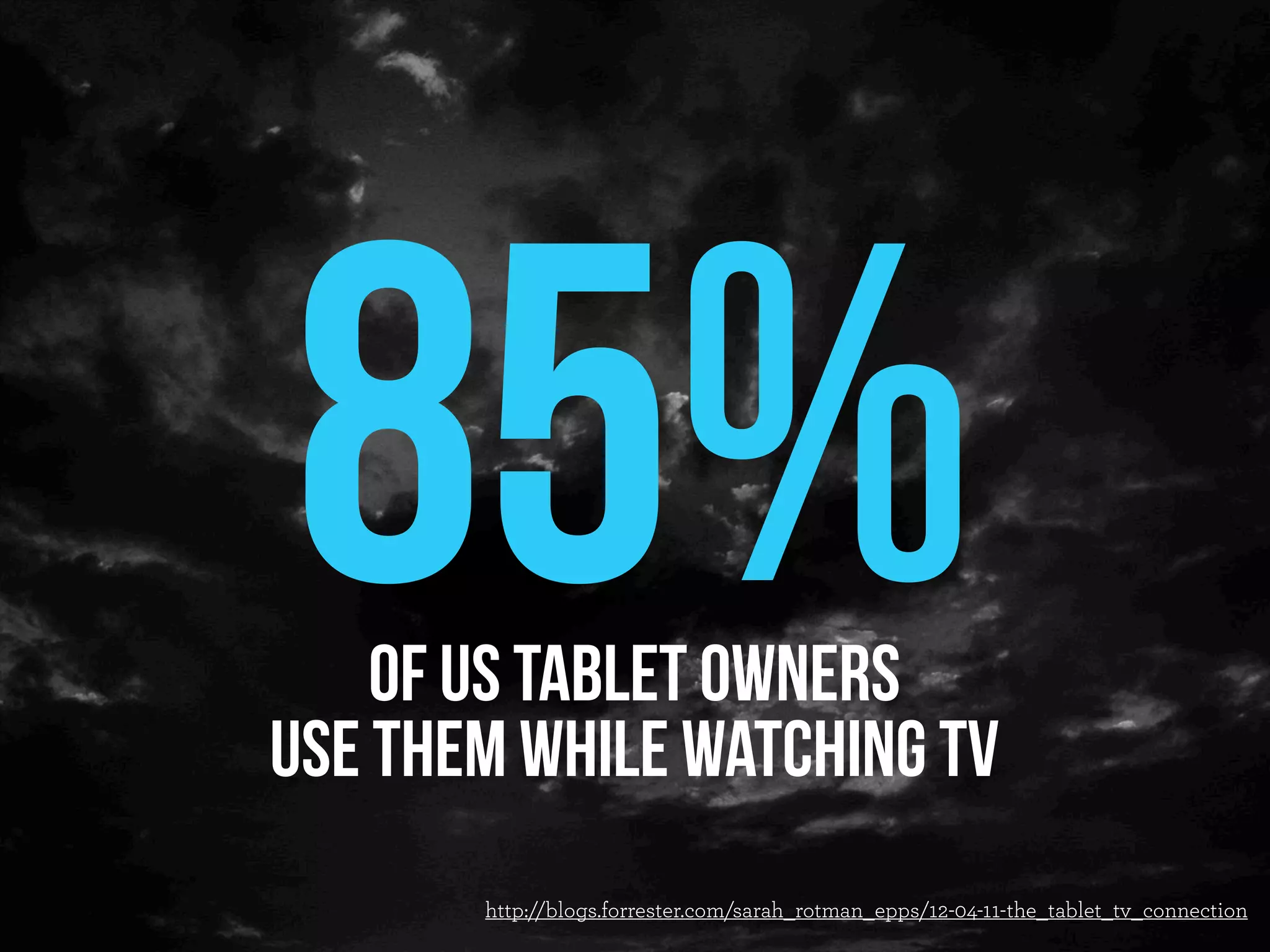 85% of US tablet owners
use them while watching tv
       http://blogs.forrester.com/sarah_rotman_epps/12-04-11-the_tablet_tv_connection
 