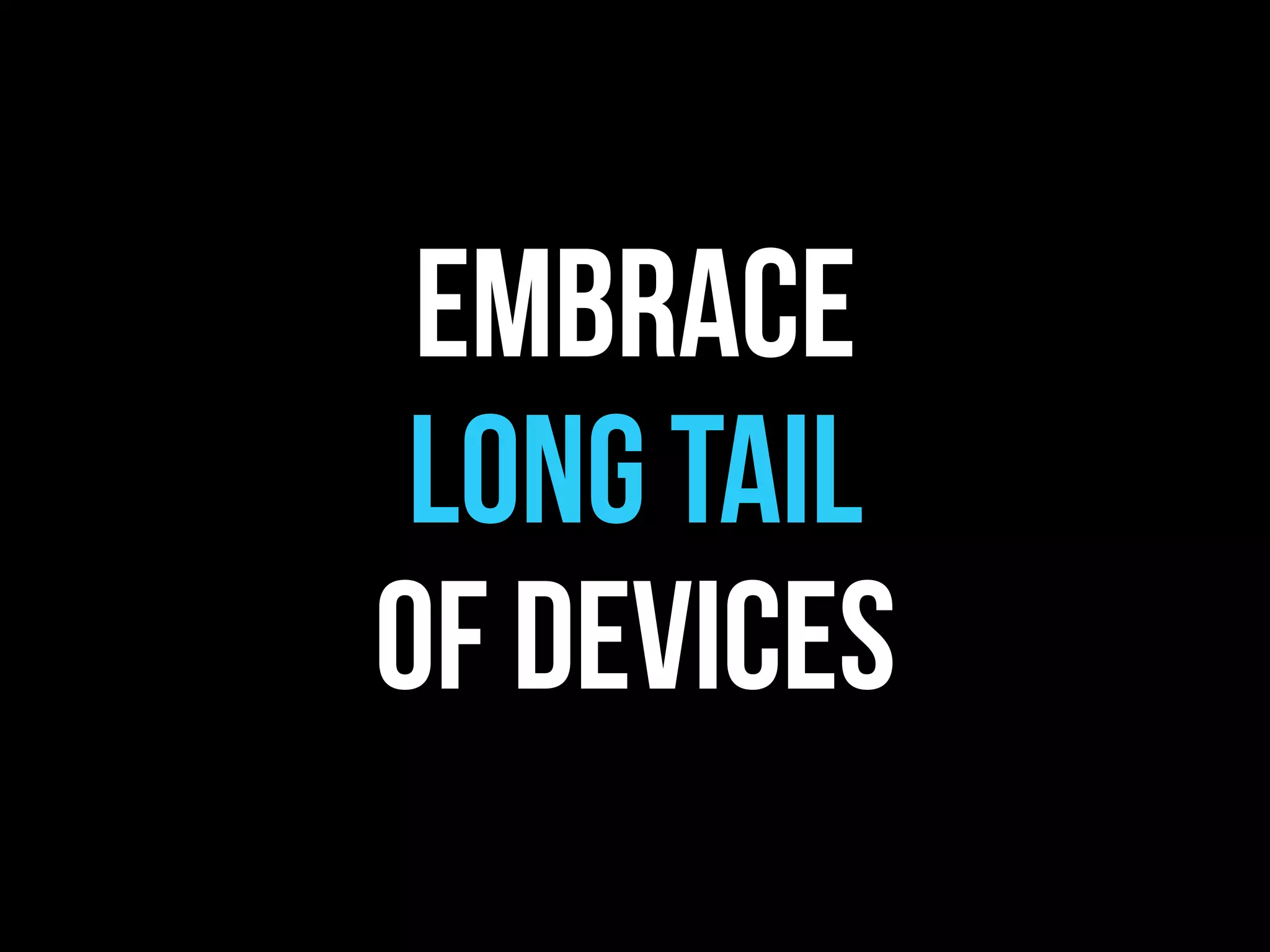 embrace
 long tail
of devices
 