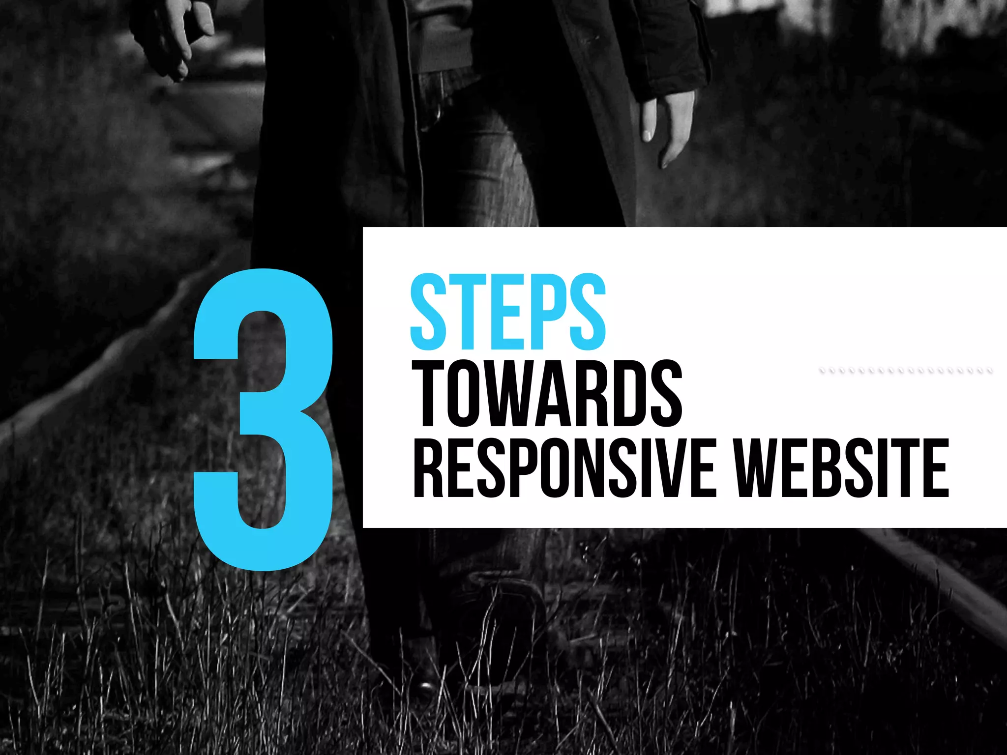 3
    steps
    towards      ``````````````````


    responsive website
 