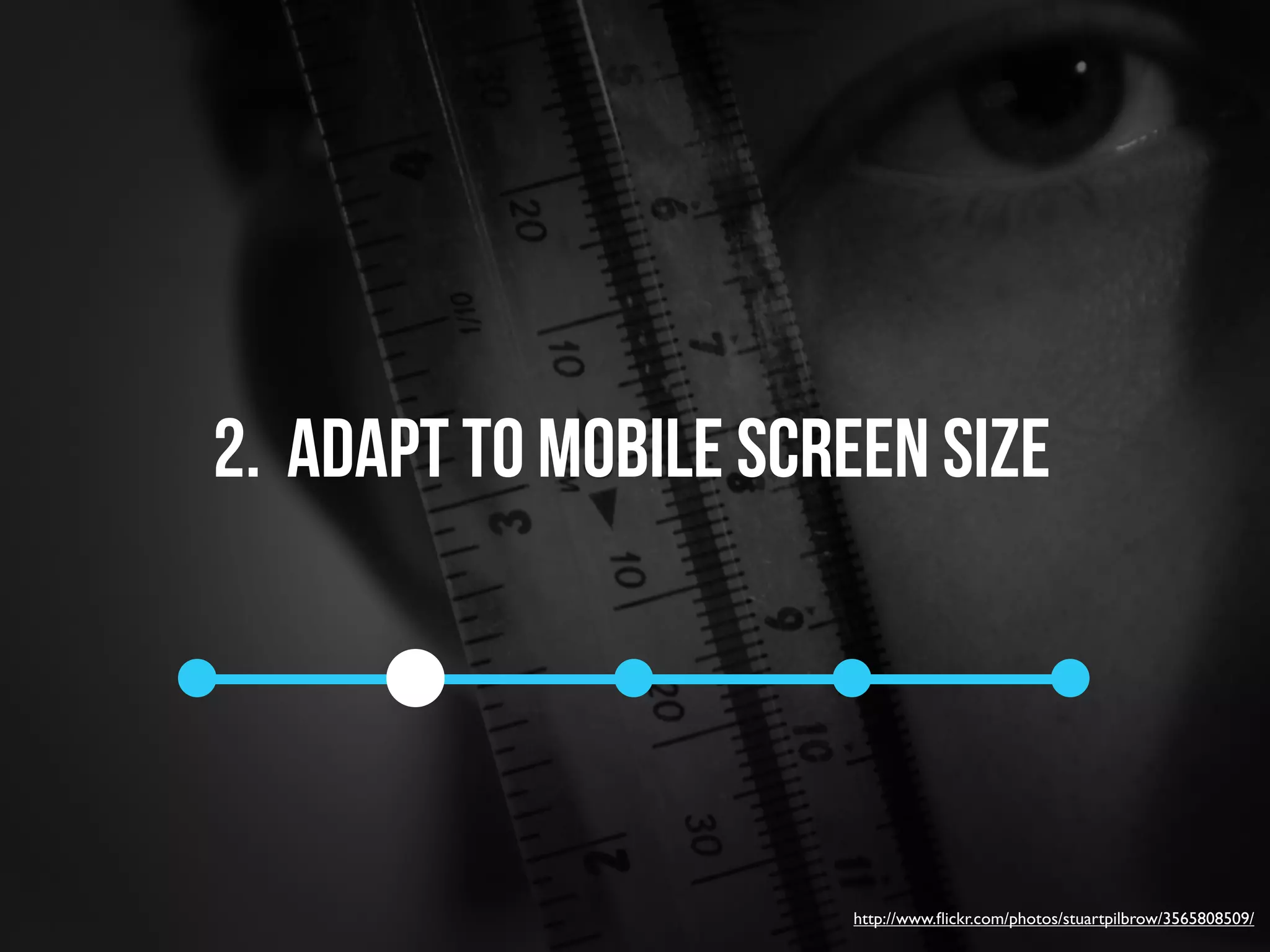 2. adapt to mobile screen size




                      http://www.ﬂickr.com/photos/stuartpilbrow/3565808509/
 
