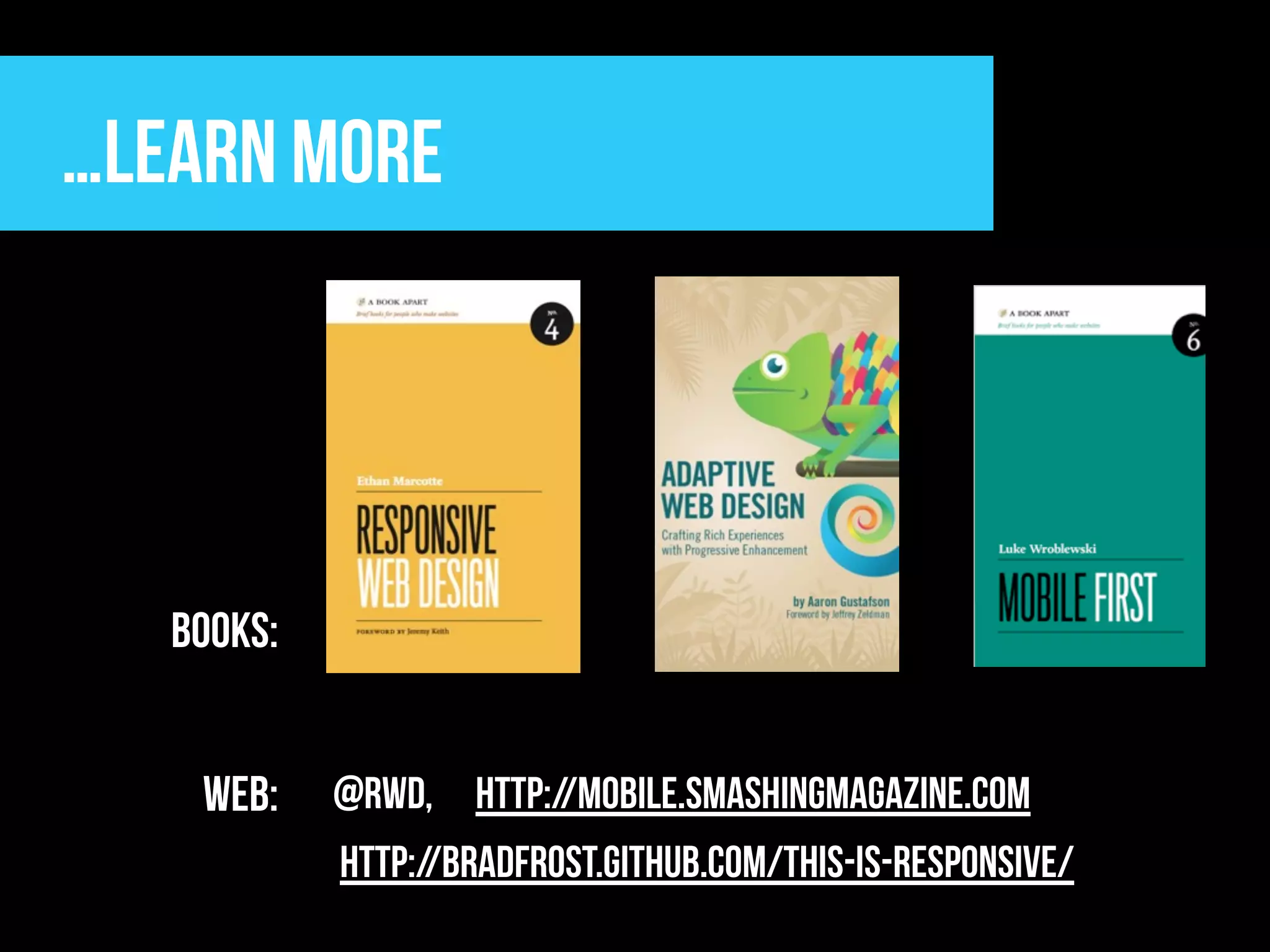 …Learn more




   Books:


    WEB:    @rwd, http://mobile.smashingmagazine.com
            http://bradfrost.github.com/this-is-responsive/
 