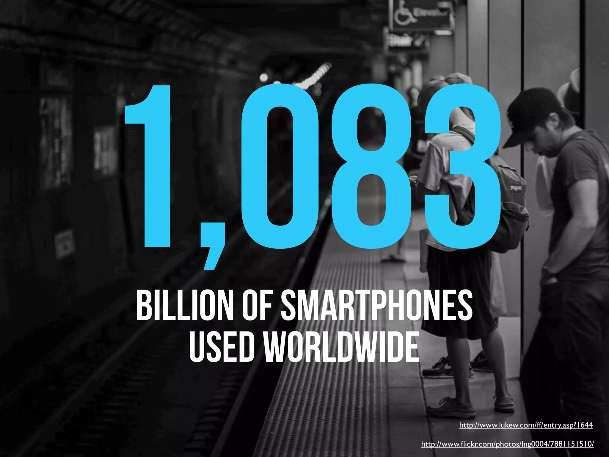 1,083
billion of smartphones
    used worldwide
                            http://www.lukew.com/ff/entry.asp?1644

                  http://www.ﬂickr.com/photos/lng0004/7881151510/
 