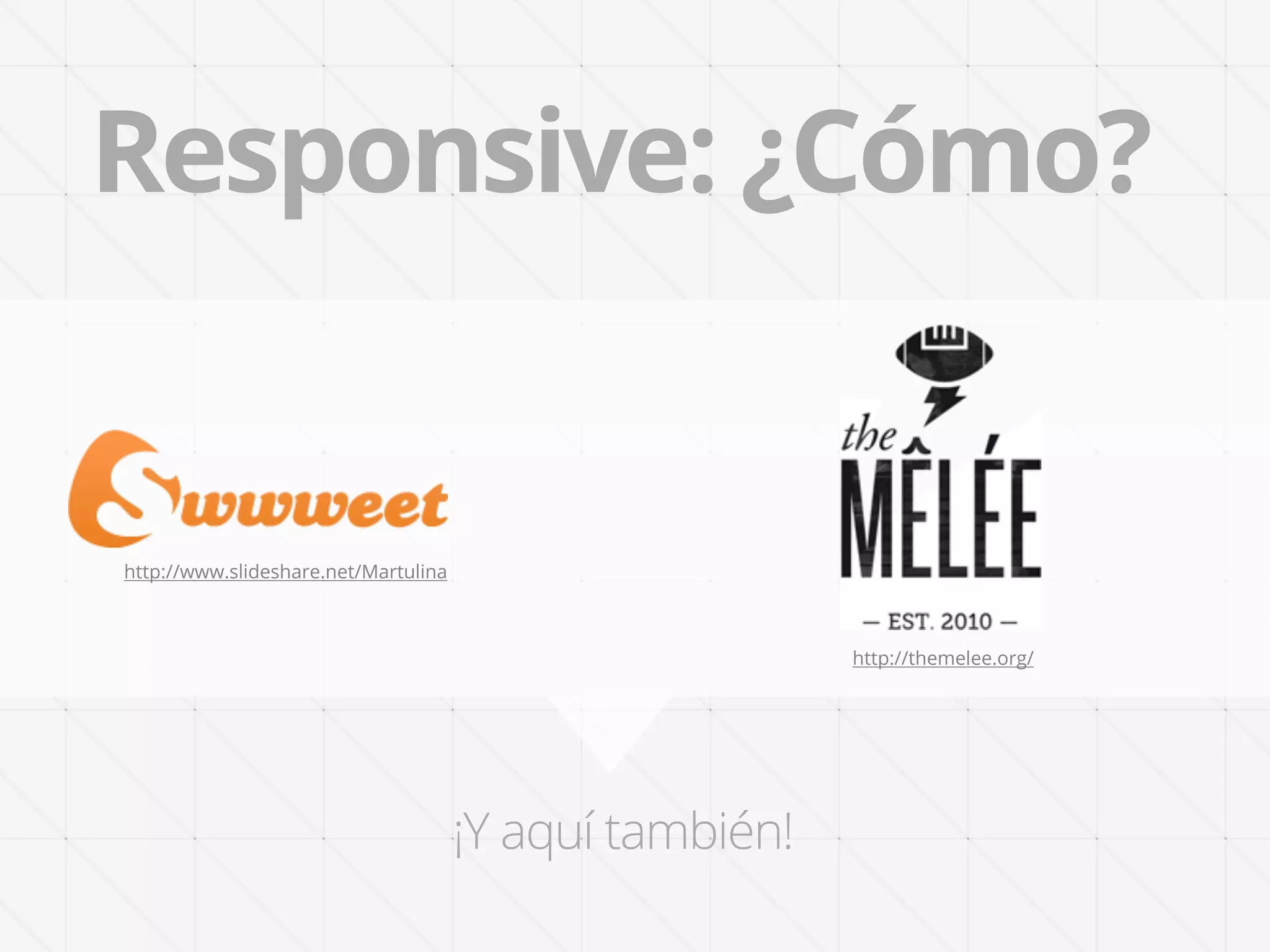 Responsive: ¿Cómo?


http://www.slideshare.net/Martulina



                                                         http://themelee.org/




                                      ¡Y aquí también!
 