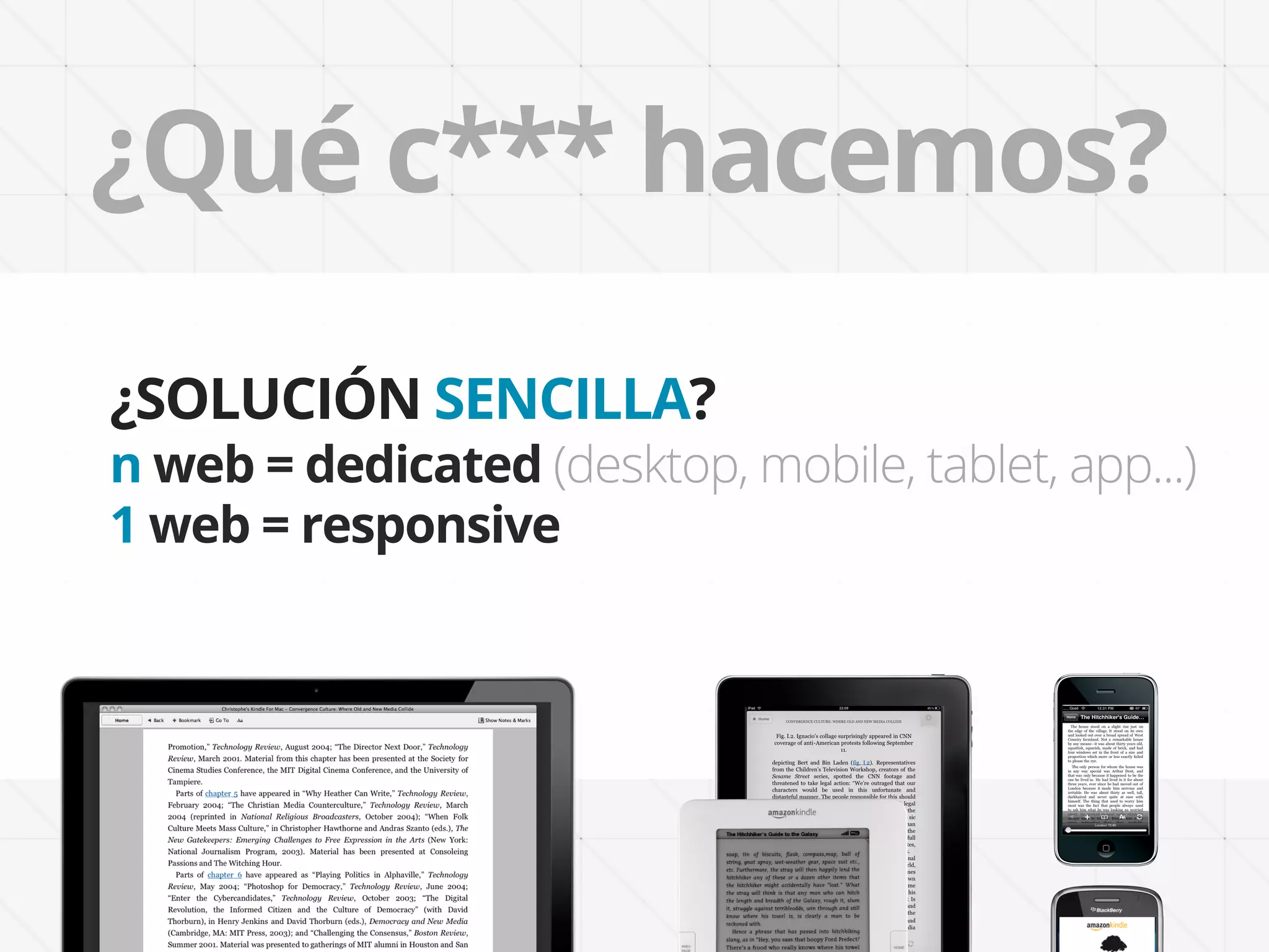 ¿Qué c*** hacemos?
¿SOLUCIÓN SENCILLA?
n web = dedicated (desktop, mobile, tablet, app...)
1 web = responsive
 