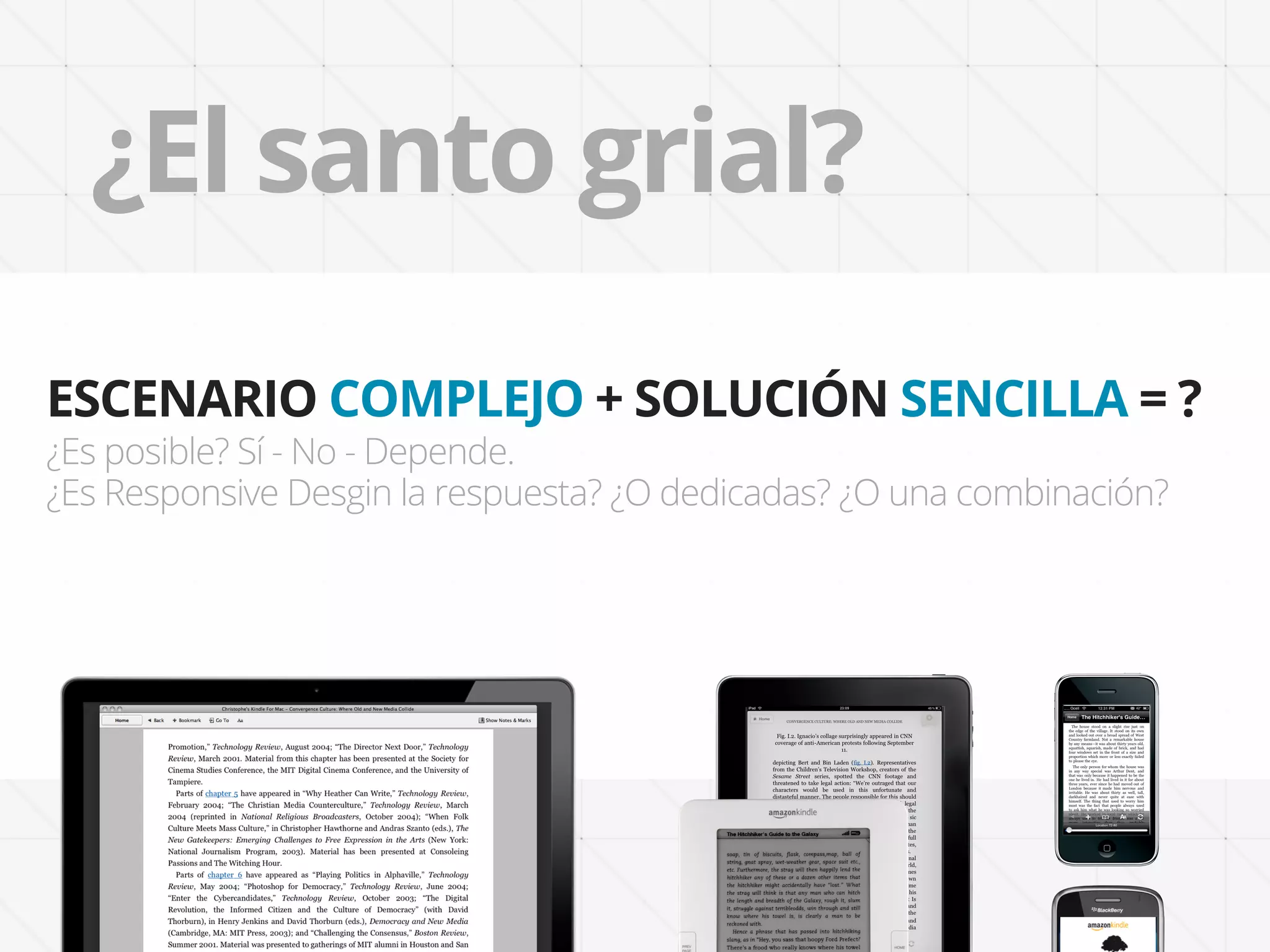 ¿El santo grial?
ESCENARIO COMPLEJO + SOLUCIÓN SENCILLA = ?
¿Es posible? Sí - No - Depende.
¿Es Responsive Desgin la respuesta? ¿O dedicadas? ¿O una combinación?
 