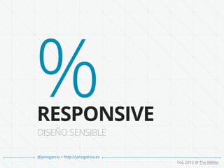 %
RESPONSIVE
DISEÑO SENSIBLE

@janogarcia + http://janogarcia.es
                                     Feb 2012 @ The Mêlée
 