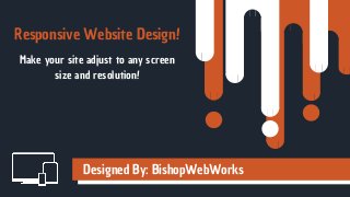 Responsive Website Design!
Designed By: BishopWebWorks
Make your site adjust to any screen
size and resolution!
 