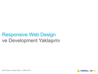 Responsive Web Design
ve Development Yaklaşımı




Sevil Yılmaz | Emrah Erkeç - 12 Mart 2013
 