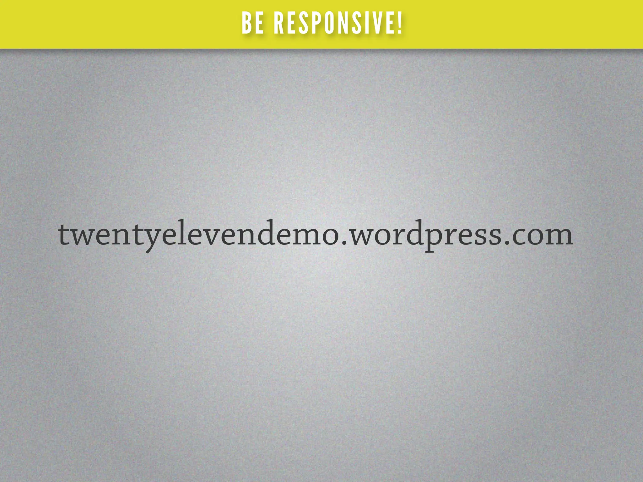 BE RESPONSIVE!




twentyelevendemo.wordpress.com
 