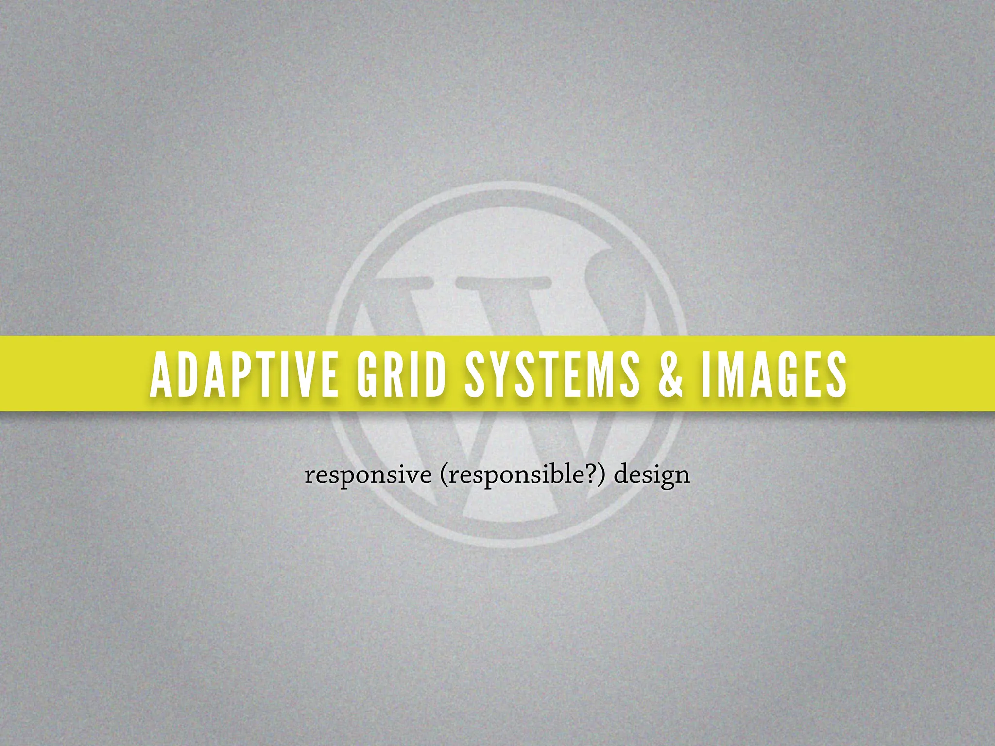 ADAPTIVE GRID SYSTEMS & IMAGES
      responsive (responsible?) design
 