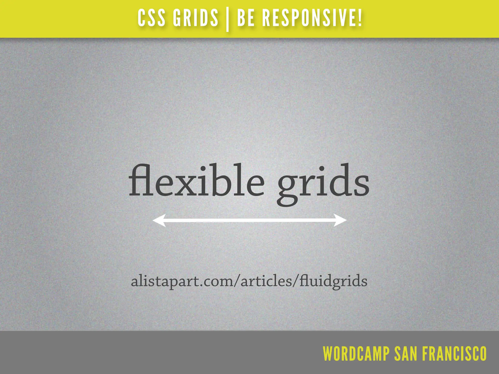 CSS GRIDS | BE RESPONSIVE!




   exible grids
alistapart.com/articles/ uidgrids



                          WORDCAMP SAN FRANCISCO
 