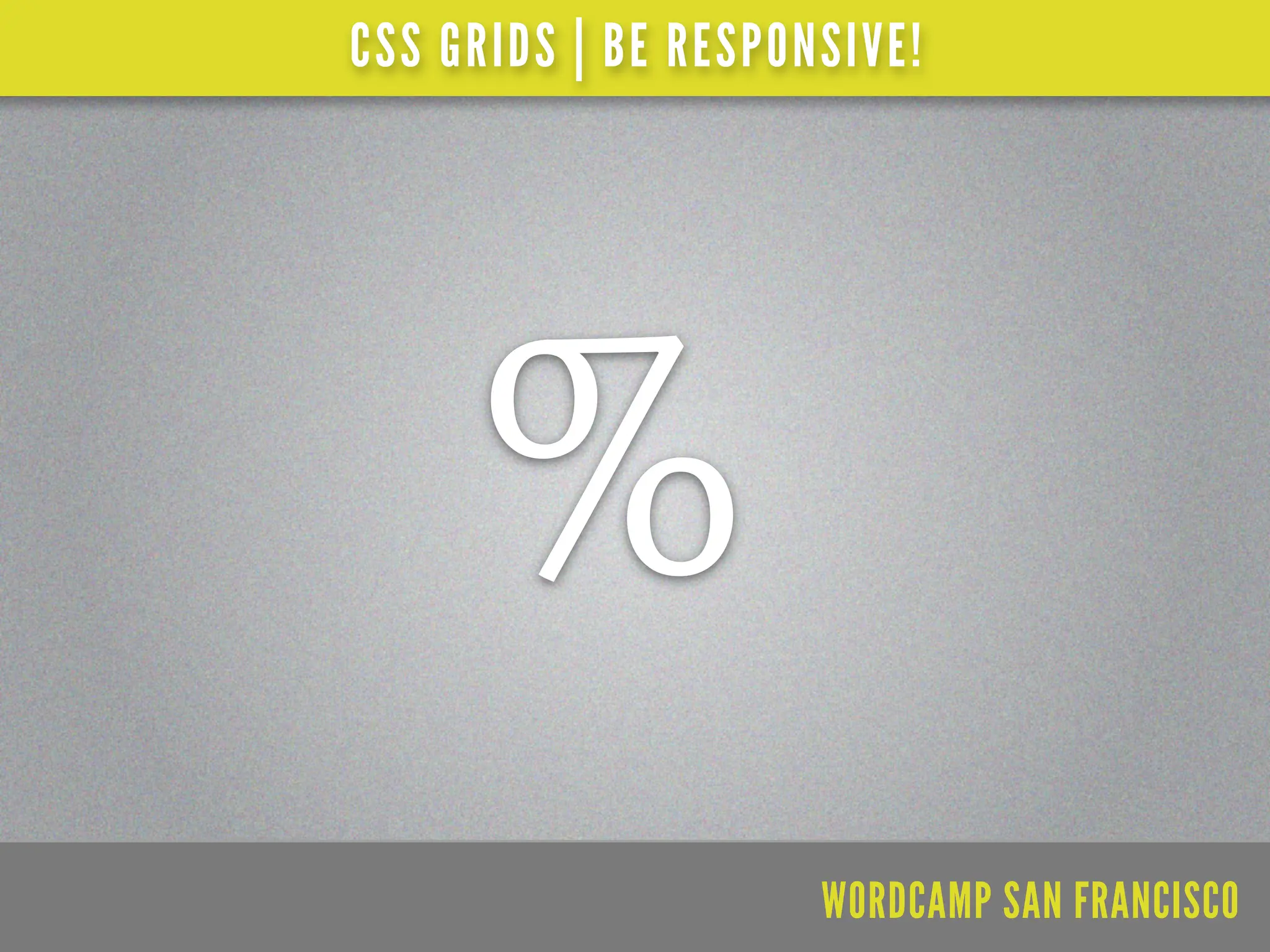 CSS GRIDS | BE RESPONSIVE!




     %
                     WORDCAMP SAN FRANCISCO
 