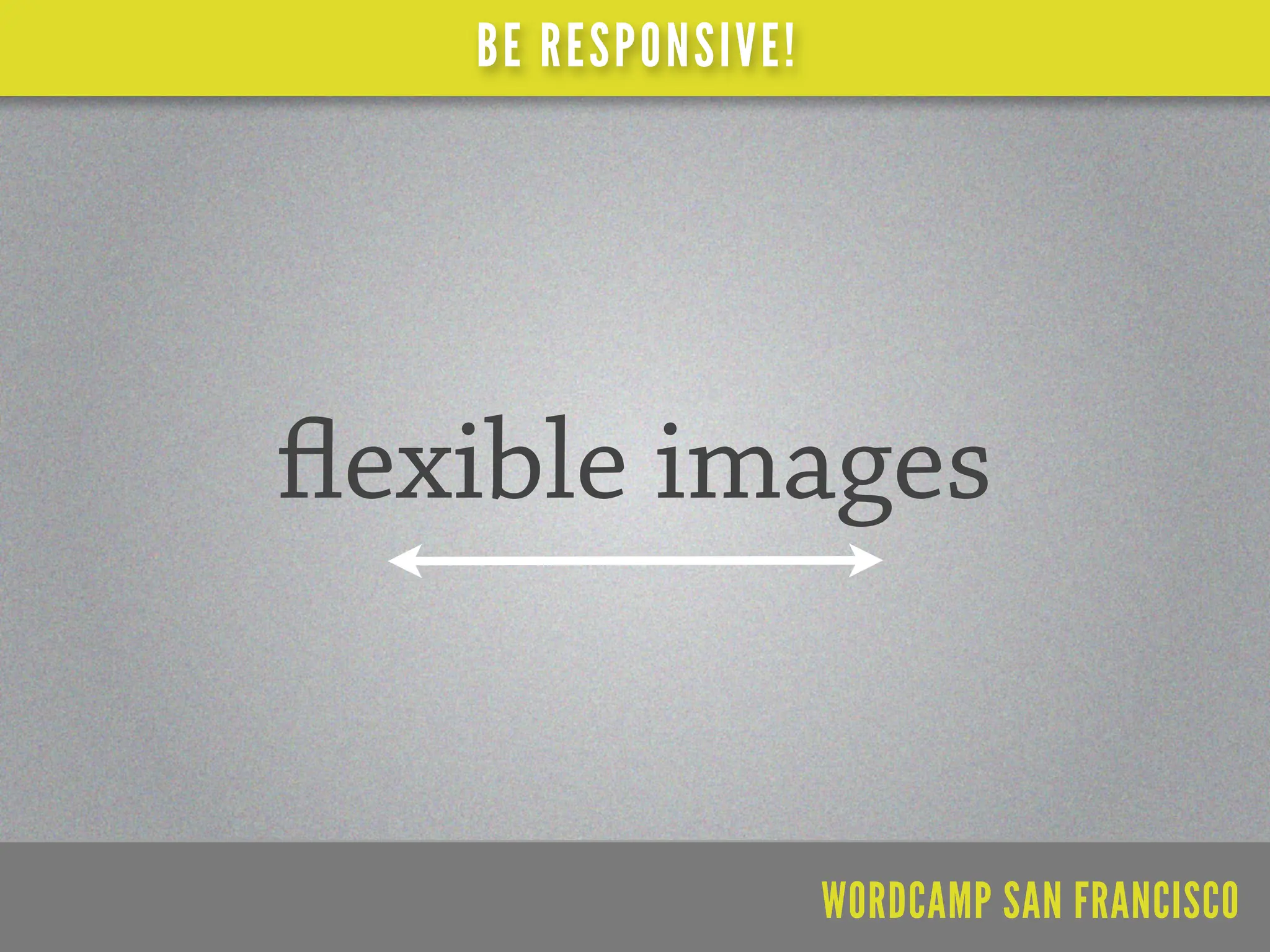 BE RESPONSIVE!




exible images


                   WORDCAMP SAN FRANCISCO
 