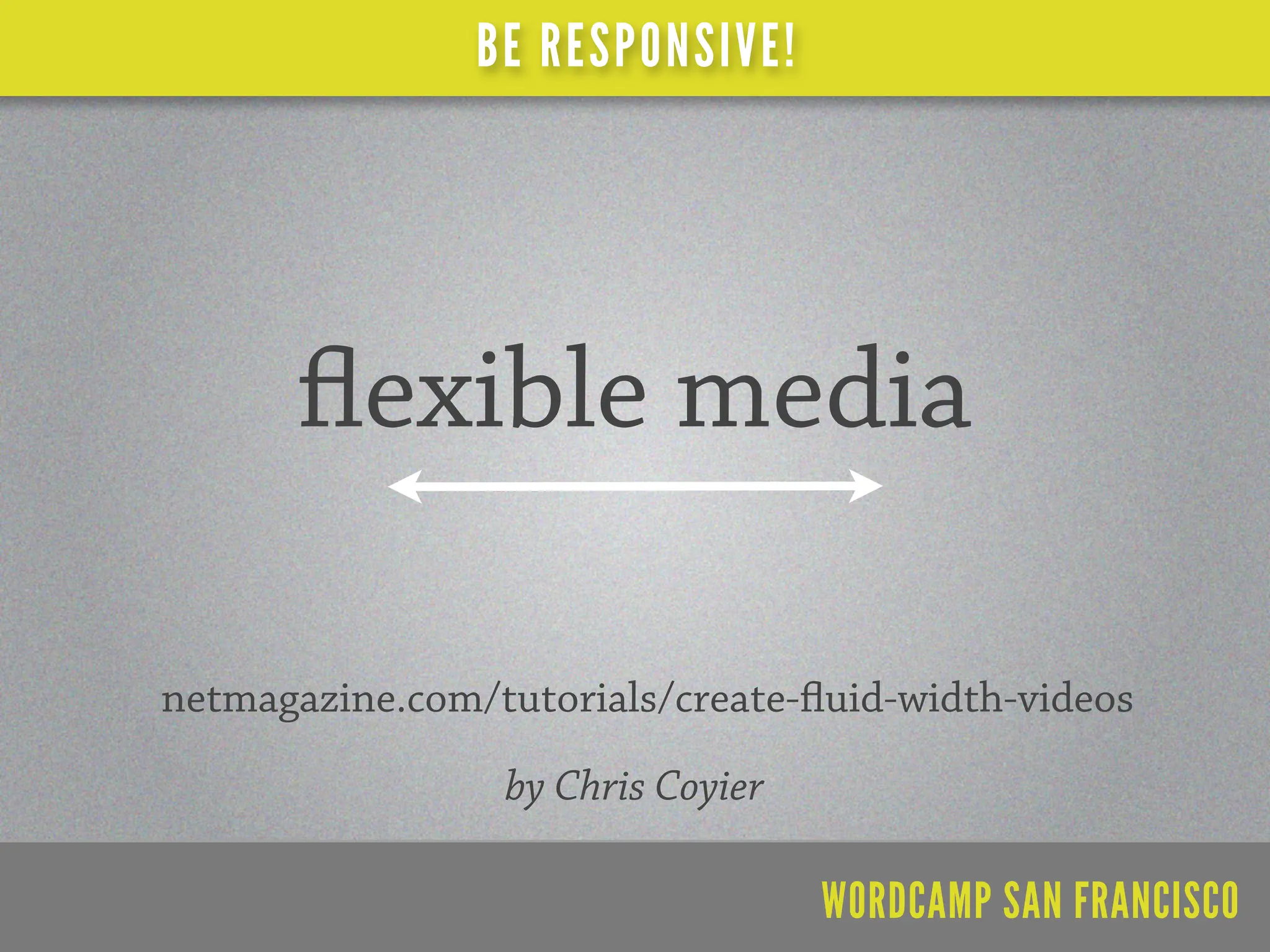 BE RESPONSIVE!




          exible media

netmagazine.com/tutorials/create- uid-width-videos
                 by Chris Coyier

                                   WORDCAMP SAN FRANCISCO
 