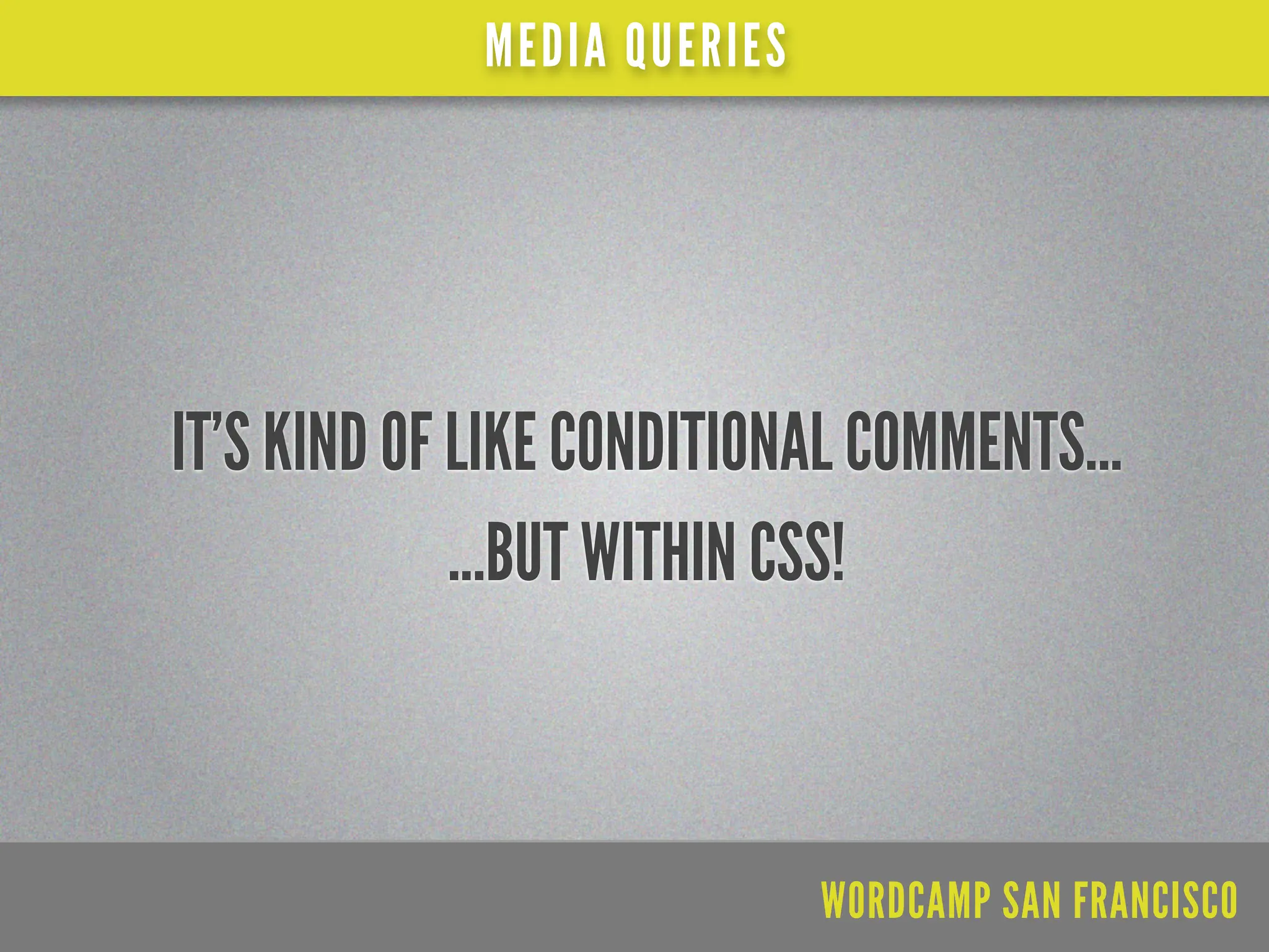 MEDIA QUERIES




IT’S KIND OF LIKE CONDITIONAL COMMENTS...
             ...BUT WITHIN CSS!



                             WORDCAMP SAN FRANCISCO
 