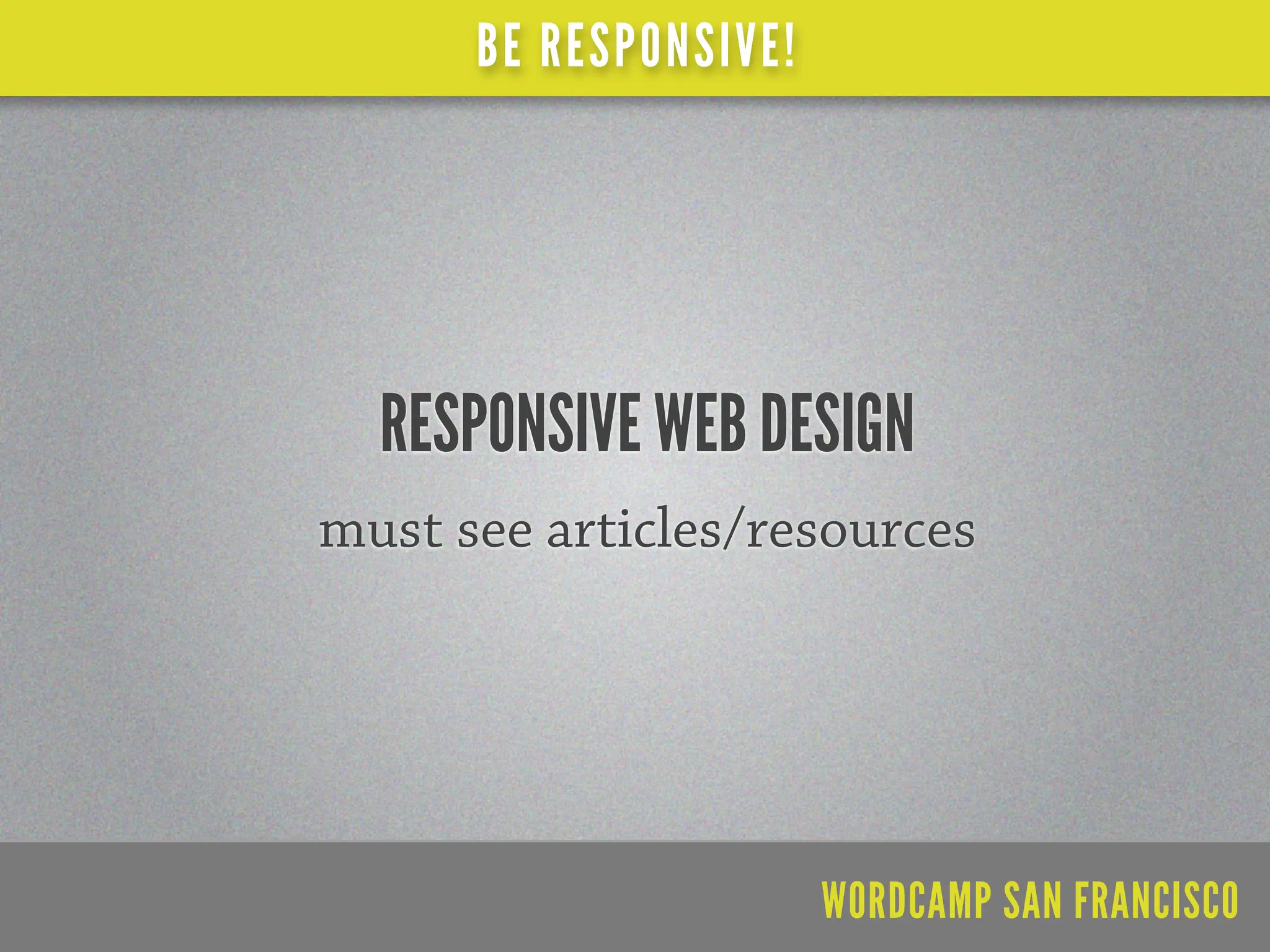 BE RESPONSIVE!




  RESPONSIVE WEB DESIGN
must see articles/resources




                       WORDCAMP SAN FRANCISCO
 