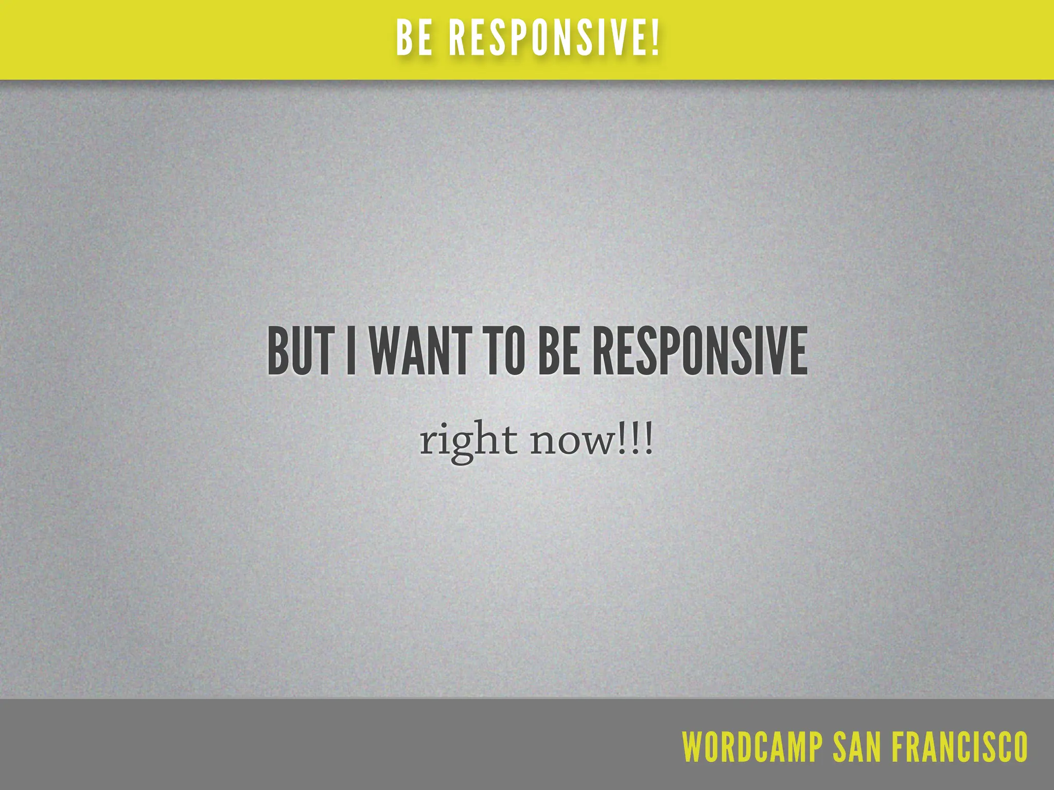 BE RESPONSIVE!




BUT I WANT TO BE RESPONSIVE
       right now!!!




                       WORDCAMP SAN FRANCISCO
 