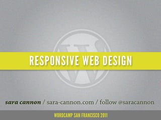 RESPONSIVE WEB DESIGN


sara cannon / sara-cannon.com / follow @saracannon
                WORDCAMP SAN FRANCISCO 2011
 