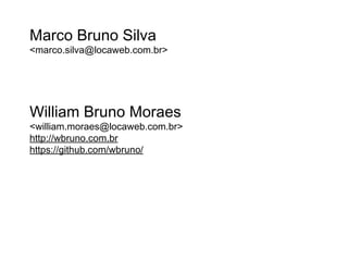 Marco Bruno Silva
<marco.silva@locaweb.com.br>




William Bruno Moraes
<william.moraes@locaweb.com.br>
http://wbruno.com.br
https://github.com/wbruno/
 