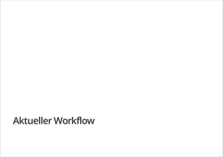 Aktueller Workflow
 