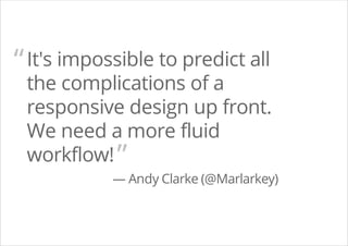 It's impossible to predict all
the complications of a
responsive design up front.
We need a more fluid
workflow!
— Andy Clarke (@Marlarkey)
“
”
 