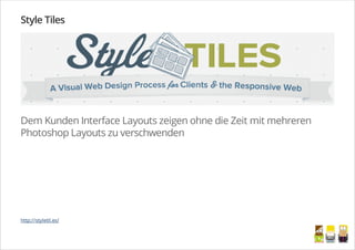 Style Tiles
Dem Kunden Interface Layouts zeigen ohne die Zeit mit mehreren
Photoshop Layouts zu verschwenden
http://styletil.es/
/
 