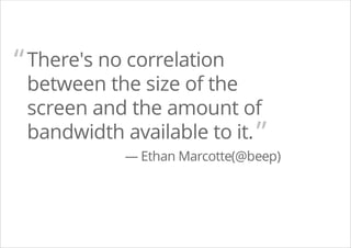 There's no correlation
between the size of the
screen and the amount of
bandwidth available to it.
— Ethan Marcotte(@beep)
“
”
 