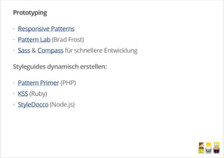 Prototyping
Responsive Patterns
Pattern Lab (Brad Frost)
Sass & Compass für schnellere Entwicklung
Styleguides dynamisch erstellen:
Pattern Primer (PHP)
KSS (Ruby)
StyleDocco (Node.js)
·
·
·
·
·
·
/
 