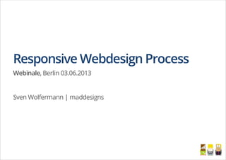 Responsive Webdesign Process
Webinale, Berlin 03.06.2013
Sven Wolfermann | maddesigns
 