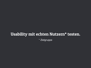 Usability mit echten Nutzern* testen.
* Zielgruppe
 